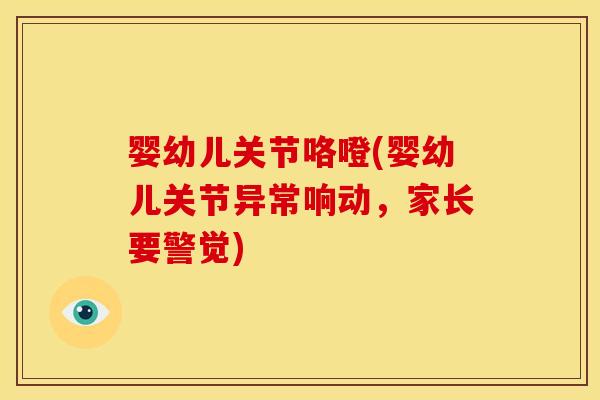 婴幼儿关节咯噔(婴幼儿关节异常响动，家长要警觉)