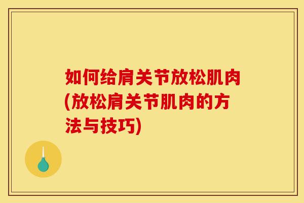 如何给肩关节放松肌肉(放松肩关节肌肉的方法与技巧)