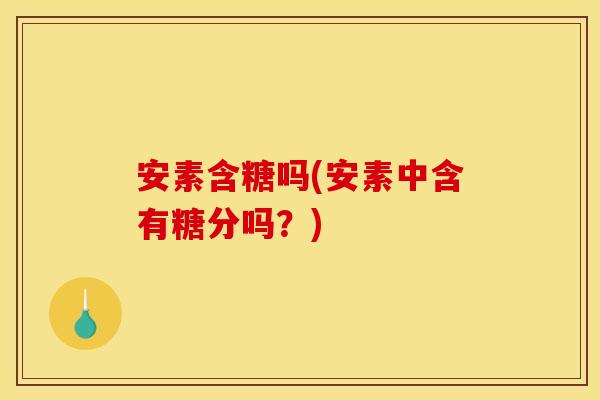安素含糖吗(安素中含有糖分吗？)