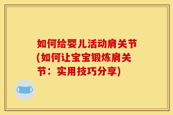 如何给婴儿活动肩关节(如何让宝宝锻炼肩关节：实用技巧分享)