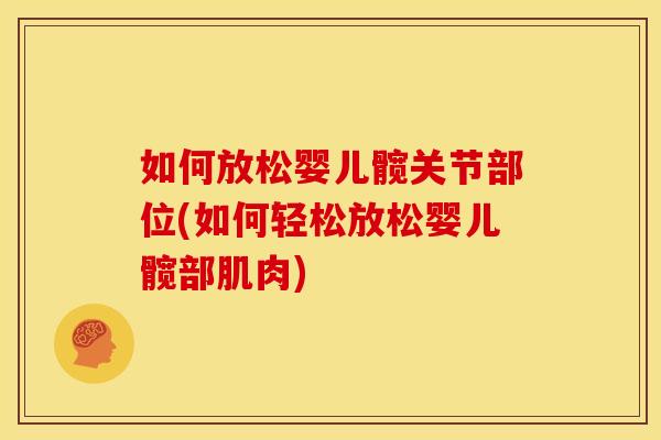 如何放松婴儿髋关节部位(如何轻松放松婴儿髋部肌肉)