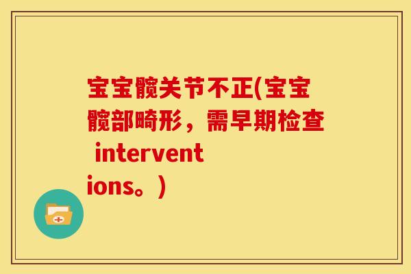 宝宝髋关节不正(宝宝髋部畸形，需早期检查 interventions。)