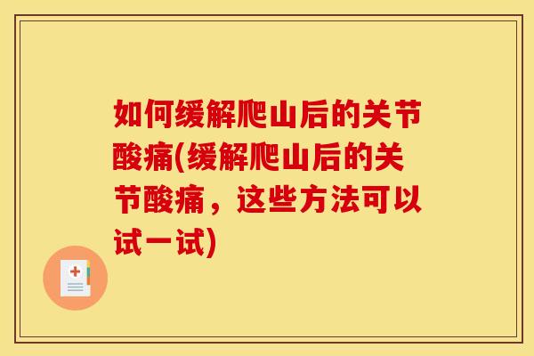 如何缓解爬山后的关节酸痛(缓解爬山后的关节酸痛，这些方法可以试一试)