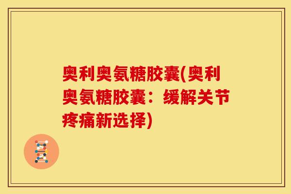 奥利奥氨糖胶囊(奥利奥氨糖胶囊：缓解关节疼痛新选择)