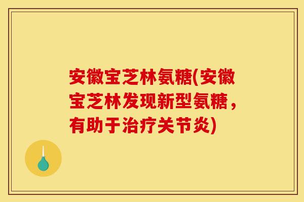 安徽宝芝林氨糖(安徽宝芝林发现新型氨糖，有助于治疗关节炎)