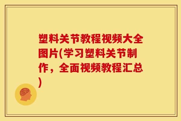 塑料关节教程视频大全图片(学习塑料关节制作，全面视频教程汇总)