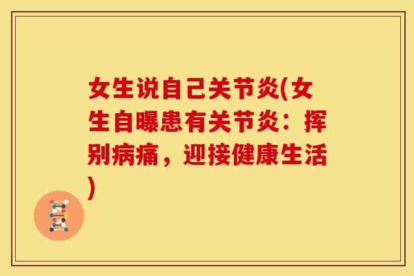 女生说自己关节炎(女生自曝患有关节炎：挥别病痛，迎接健康生活)