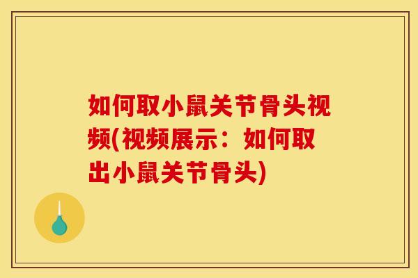 如何取小鼠关节骨头视频(视频展示：如何取出小鼠关节骨头)