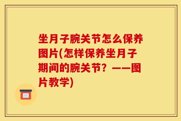 坐月子腕关节怎么保养图片(怎样保养坐月子期间的腕关节？——图片教学)