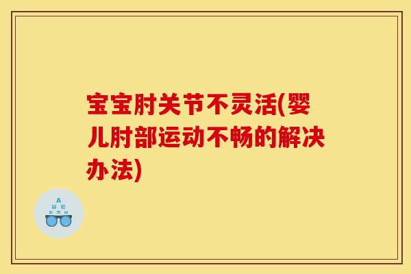 宝宝肘关节不灵活(婴儿肘部运动不畅的解决办法)
