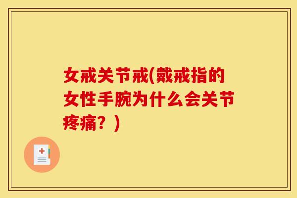 女戒关节戒(戴戒指的女性手腕为什么会关节疼痛？)