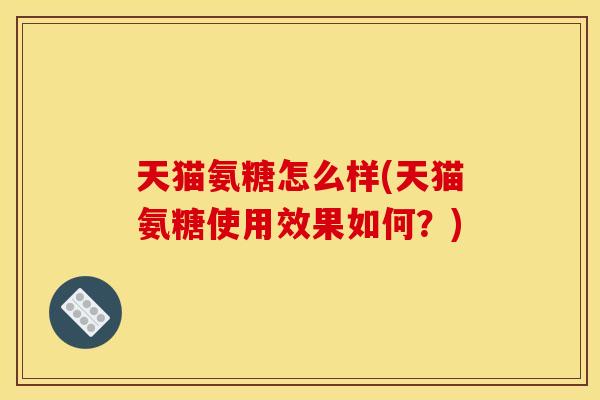 天猫氨糖怎么样(天猫氨糖使用效果如何？)
