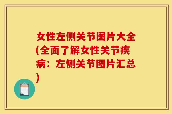 女性左侧关节图片大全(全面了解女性关节疾病：左侧关节图片汇总)