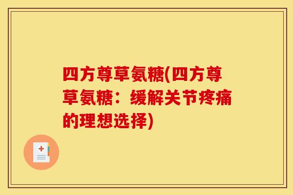 四方尊草氨糖(四方尊草氨糖：缓解关节疼痛的理想选择)