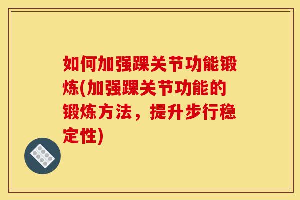 如何加强踝关节功能锻炼(加强踝关节功能的锻炼方法，提升步行稳定性)