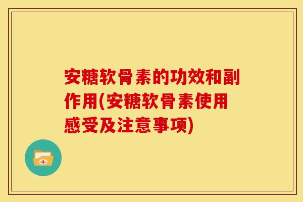 安糖软骨素的功效和副作用(安糖软骨素使用感受及注意事项)