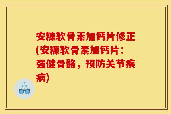 安糠软骨素加钙片修正(安糠软骨素加钙片：强健骨骼，预防关节疾病)