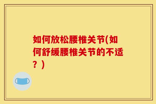如何放松腰椎关节(如何舒缓腰椎关节的不适？)