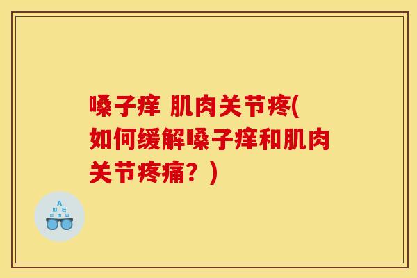 嗓子痒 肌肉关节疼(如何缓解嗓子痒和肌肉关节疼痛？)
