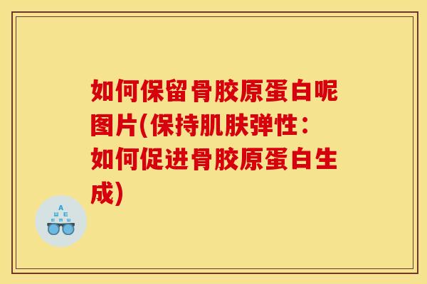 如何保留骨胶原蛋白呢图片(保持肌肤弹性：如何促进骨胶原蛋白生成)