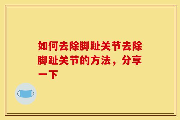 如何去除脚趾关节去除脚趾关节的方法，分享一下