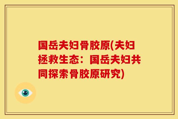 国岳夫妇骨胶原(夫妇拯救生态：国岳夫妇共同探索骨胶原研究)