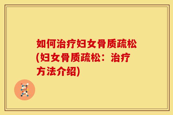 如何治疗妇女骨质疏松(妇女骨质疏松：治疗方法介绍)