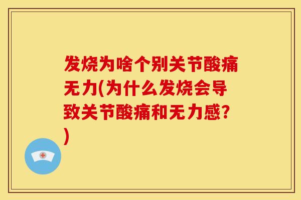 发烧为啥个别关节酸痛无力(为什么发烧会导致关节酸痛和无力感？)