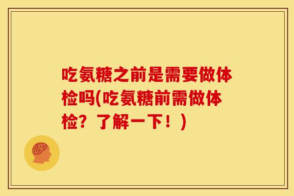 吃氨糖之前是需要做体检吗(吃氨糖前需做体检？了解一下！)