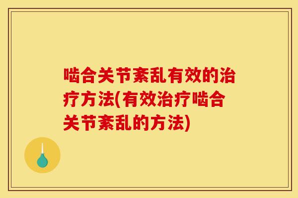 啮合关节紊乱有效的治疗方法(有效治疗啮合关节紊乱的方法)