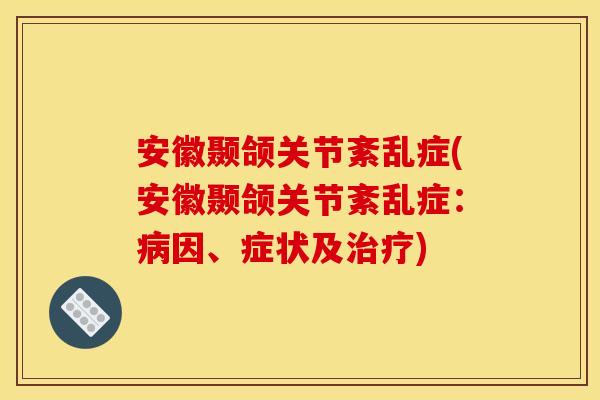 安徽颞颌关节紊乱症(安徽颞颌关节紊乱症：病因、症状及治疗)