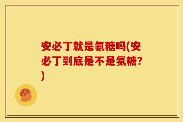 安必丁就是氨糖吗(安必丁到底是不是氨糖？)