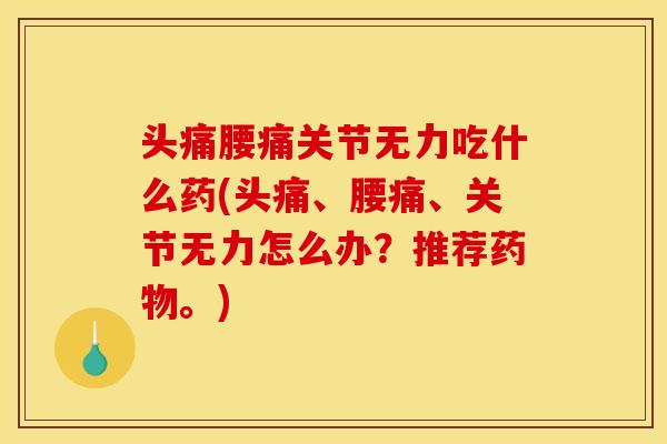 头痛腰痛关节无力吃什么药(头痛、腰痛、关节无力怎么办？推荐药物。)