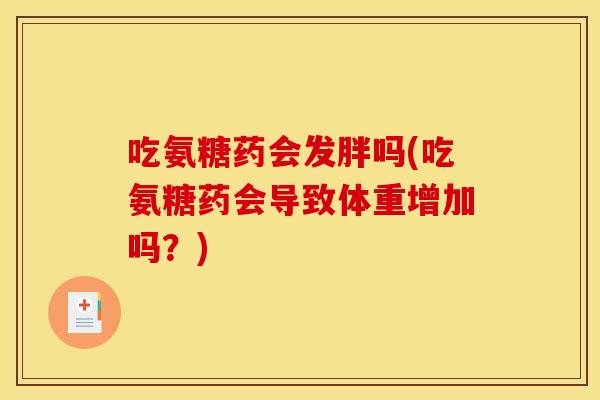 吃氨糖药会发胖吗(吃氨糖药会导致体重增加吗？)