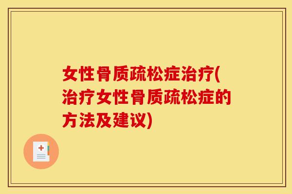 女性骨质疏松症治疗(治疗女性骨质疏松症的方法及建议)