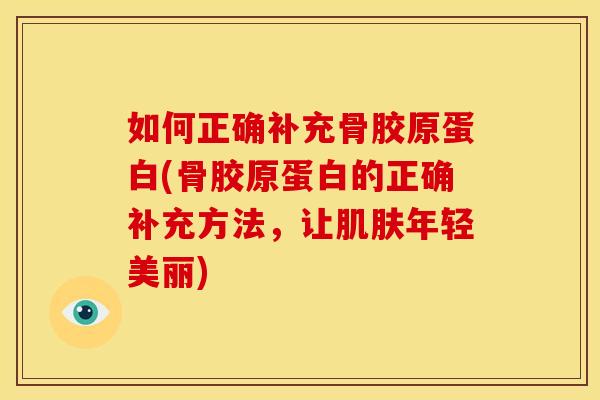 如何正确补充骨胶原蛋白(骨胶原蛋白的正确补充方法，让肌肤年轻美丽)