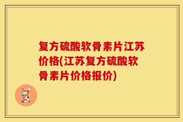 复方硫酸软骨素片江苏价格(江苏复方硫酸软骨素片价格报价)
