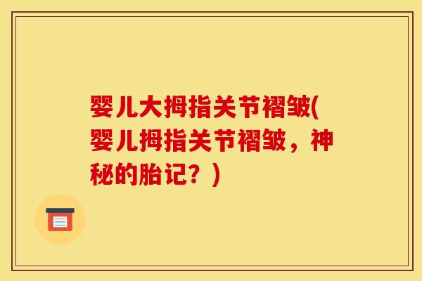 婴儿大拇指关节褶皱(婴儿拇指关节褶皱，神秘的胎记？)