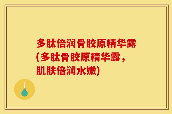 多肽倍润骨胶原精华露(多肽骨胶原精华露，肌肤倍润水嫩)