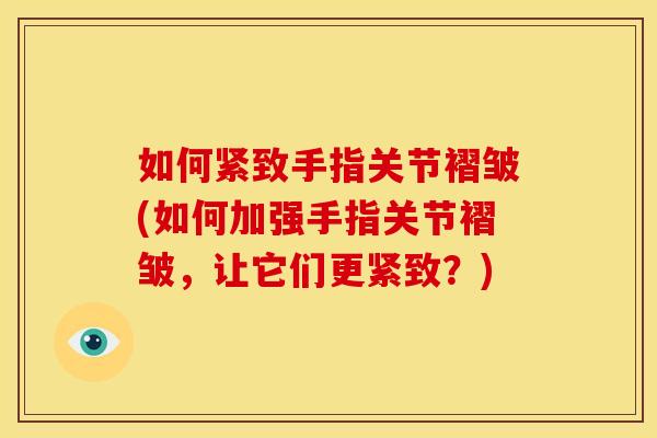如何紧致手指关节褶皱(如何加强手指关节褶皱，让它们更紧致？)
