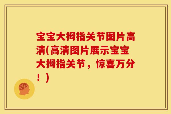 宝宝大拇指关节图片高清(高清图片展示宝宝大拇指关节，惊喜万分！)