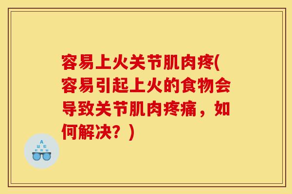 容易上火关节肌肉疼(容易引起上火的食物会导致关节肌肉疼痛，如何解决？)