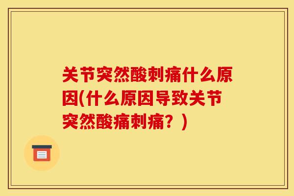 关节突然酸刺痛什么原因(什么原因导致关节突然酸痛刺痛？)