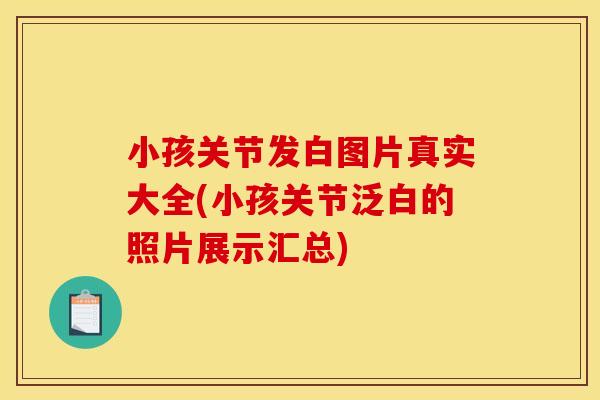 小孩关节发白图片真实大全(小孩关节泛白的照片展示汇总)