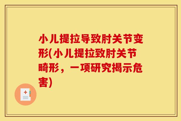 小儿提拉导致肘关节变形(小儿提拉致肘关节畸形，一项研究揭示危害)