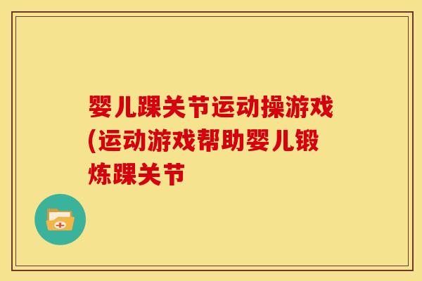 婴儿踝关节运动操游戏(运动游戏帮助婴儿锻炼踝关节