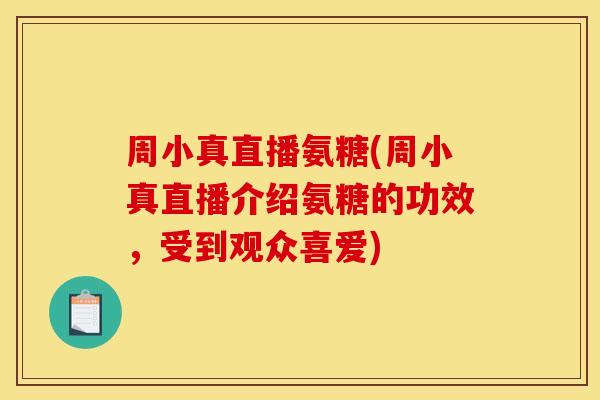 周小真直播氨糖(周小真直播介绍氨糖的功效，受到观众喜爱)