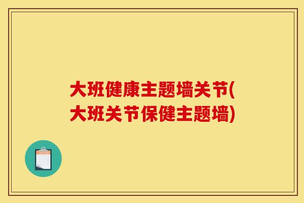 大班健康主题墙关节(大班关节保健主题墙)