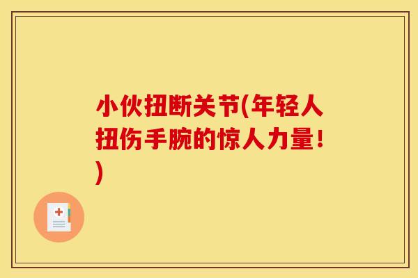 小伙扭断关节(年轻人扭伤手腕的惊人力量！)