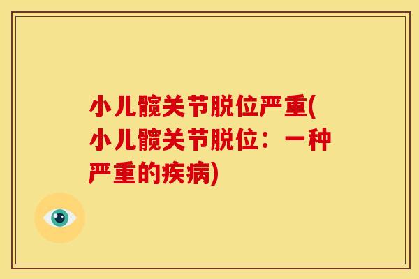 小儿髋关节脱位严重(小儿髋关节脱位：一种严重的疾病)